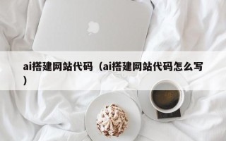 延安ai搭建网站代码（ai搭建网站代码怎么写）