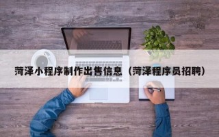 延安菏泽小程序制作出售信息（菏泽程序员招聘）