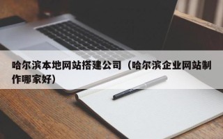 延安哈尔滨本地网站搭建公司（哈尔滨企业网站制作哪家好）