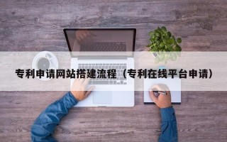 延安专利申请网站搭建流程（专利在线平台申请）