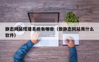 延安静态网站搭建系统有哪些（做静态网站用什么软件）