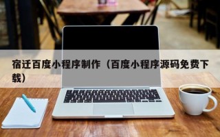 延安宿迁百度小程序制作（百度小程序源码免费下载）