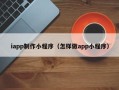 延安iapp制作小程序（怎样做app小程序）