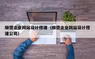 延安顺德企业网站设计搭建（顺德企业网站设计搭建公司）