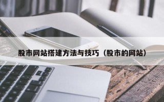 延安股市网站搭建方法与技巧（股市的网站）