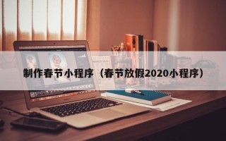 延安制作春节小程序（春节放假2020小程序）