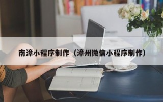延安南漳小程序制作（漳州微信小程序制作）