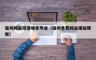 延安福州网站搭建哪家专业（福州免费网站建站模板）