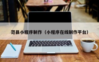 延安范县小程序制作（小程序在线制作平台）