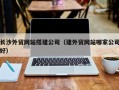 延安长沙外贸网站搭建公司（建外贸网站哪家公司好）