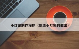 延安小灯笼制作程序（制造小灯笼的做法）